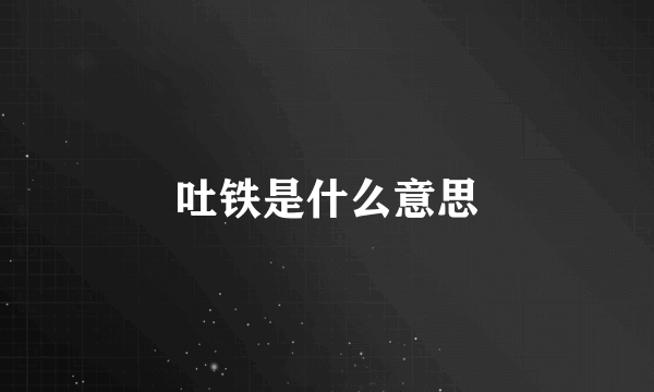 吐铁是什么意思