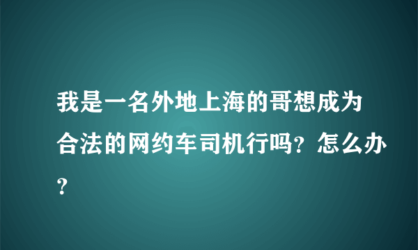 我是一名外地上海的哥想成为合法的网约车司机行吗？怎么办？