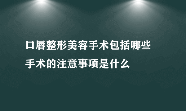 口唇整形美容手术包括哪些 手术的注意事项是什么