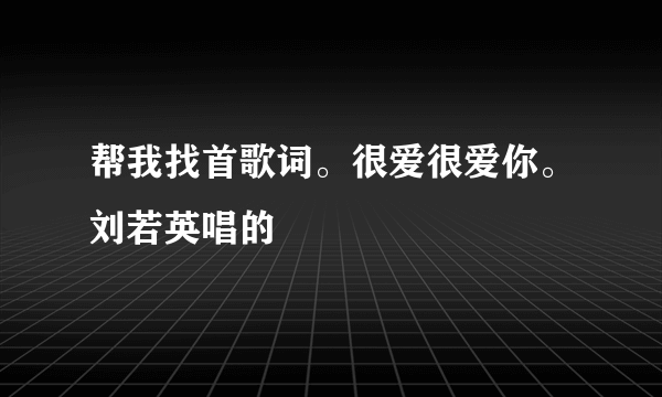 帮我找首歌词。很爱很爱你。刘若英唱的