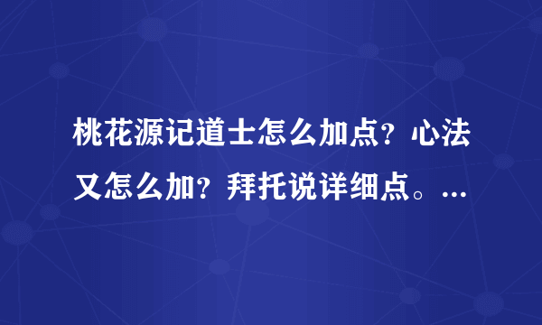 桃花源记道士怎么加点？心法又怎么加？拜托说详细点。。（别用术语，，，我听不懂）