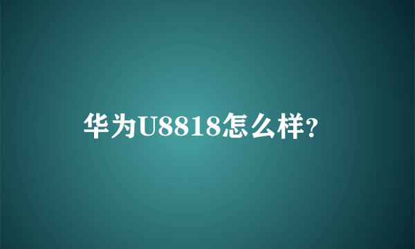 华为U8818怎么样？