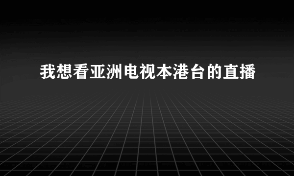 我想看亚洲电视本港台的直播