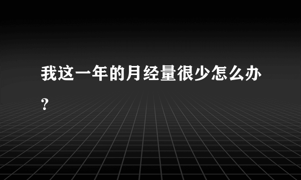 我这一年的月经量很少怎么办？