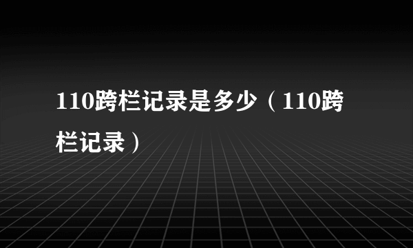 110跨栏记录是多少（110跨栏记录）