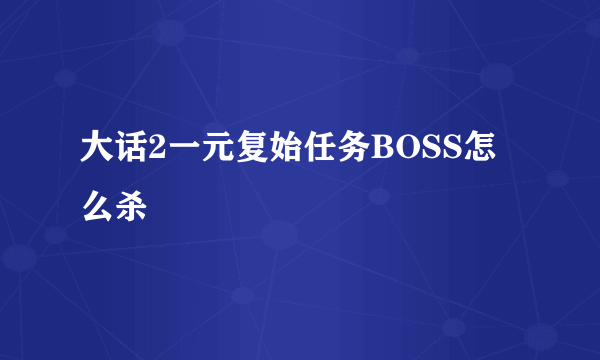 大话2一元复始任务BOSS怎么杀