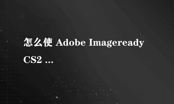 怎么使 Adobe Imageready CS2 的英文改成中文