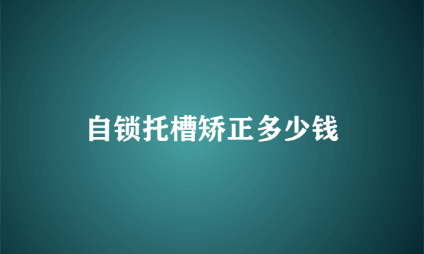 自锁托槽矫正多少钱