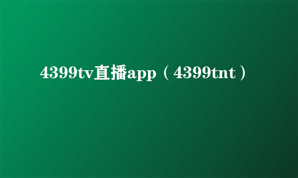 4399tv直播app（4399tnt）