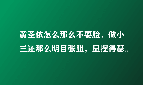 黄圣依怎么那么不要脸，做小三还那么明目张胆，显摆得瑟。