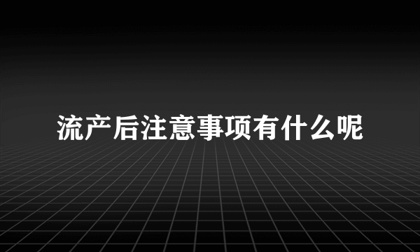 流产后注意事项有什么呢