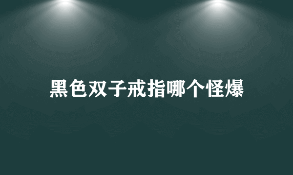 黑色双子戒指哪个怪爆