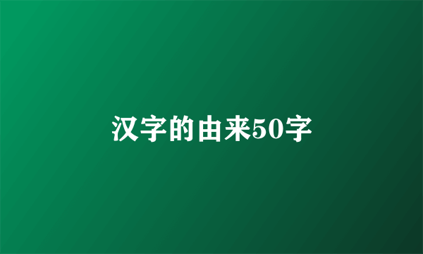 汉字的由来50字