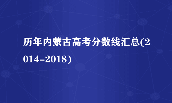 历年内蒙古高考分数线汇总(2014-2018)