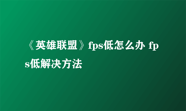 《英雄联盟》fps低怎么办 fps低解决方法