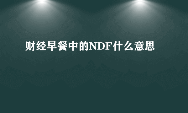 财经早餐中的NDF什么意思