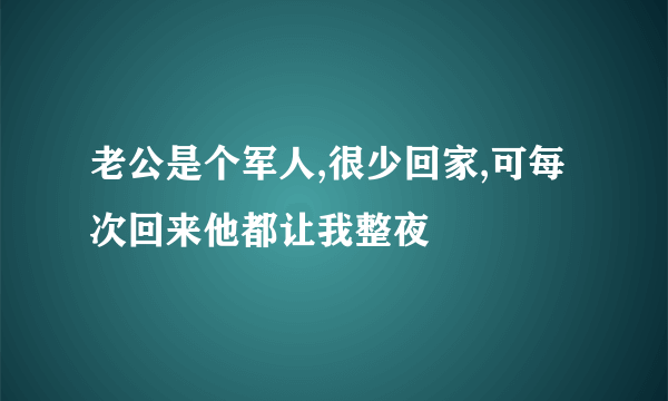 老公是个军人,很少回家,可每次回来他都让我整夜