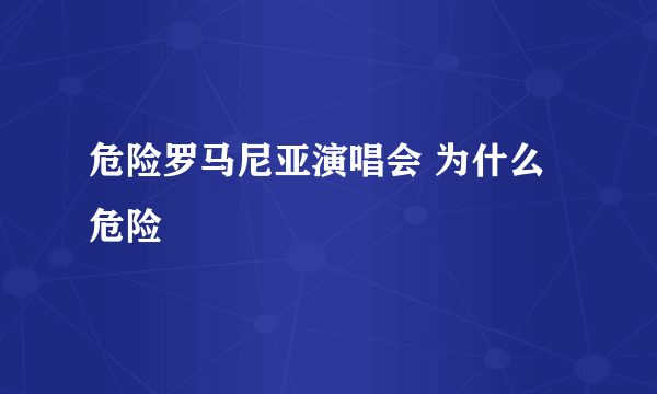 危险罗马尼亚演唱会 为什么危险