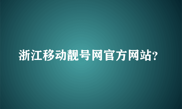 浙江移动靓号网官方网站？