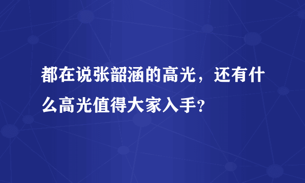 都在说张韶涵的高光，还有什么高光值得大家入手？