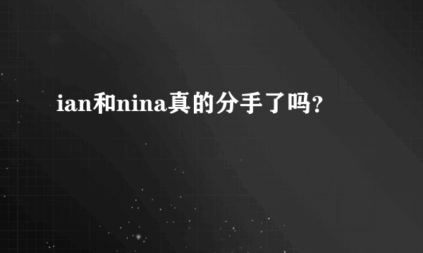 ian和nina真的分手了吗？