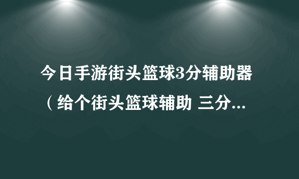 今日手游街头篮球3分辅助器（给个街头篮球辅助 三分投篮的那种）