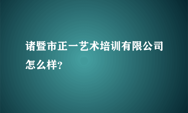 诸暨市正一艺术培训有限公司怎么样？