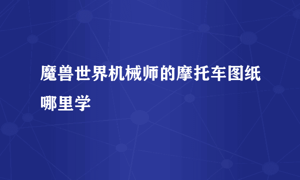 魔兽世界机械师的摩托车图纸哪里学