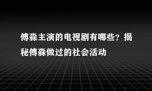 傅淼主演的电视剧有哪些？揭秘傅淼做过的社会活动