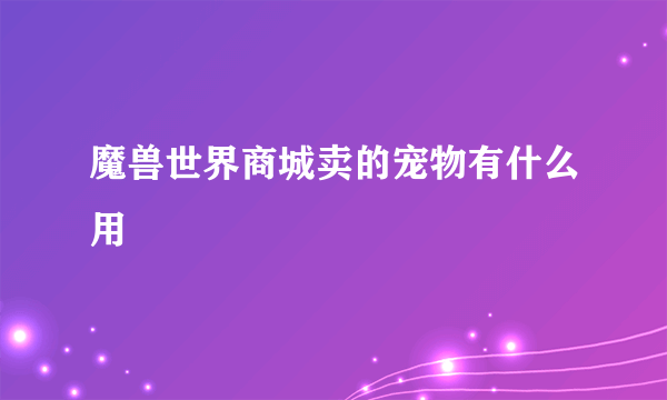 魔兽世界商城卖的宠物有什么用