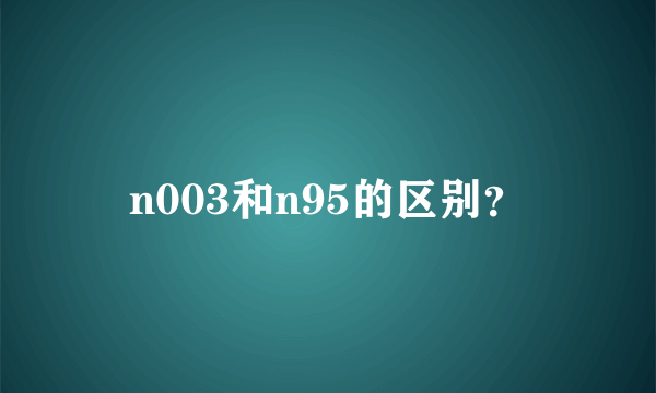 n003和n95的区别？