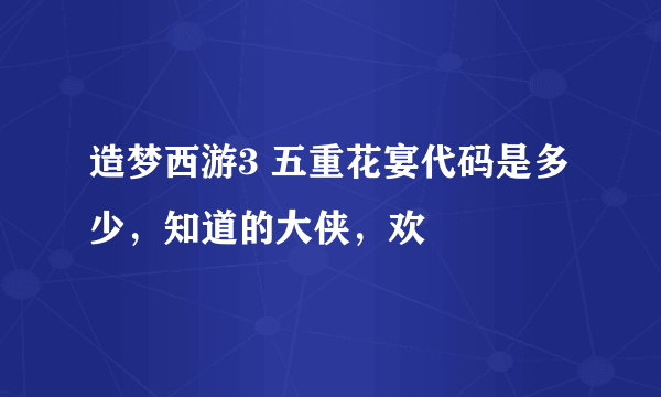 造梦西游3 五重花宴代码是多少，知道的大侠，欢