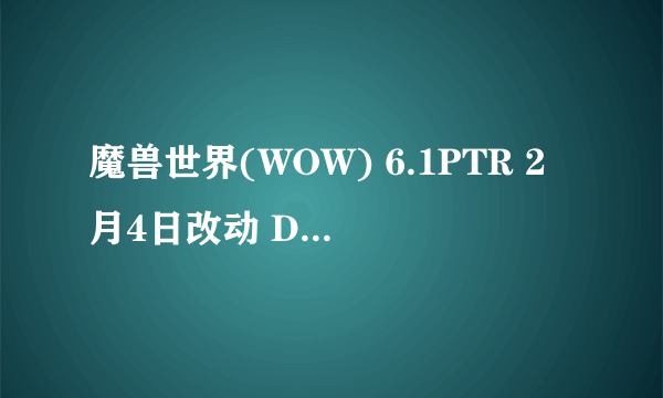 魔兽世界(WOW) 6.1PTR 2月4日改动 DK 武僧被砍