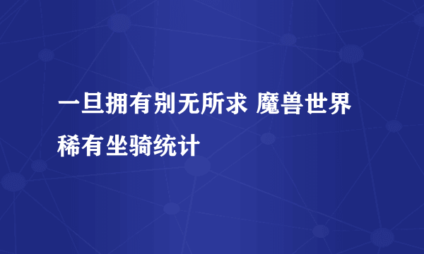 一旦拥有别无所求 魔兽世界稀有坐骑统计