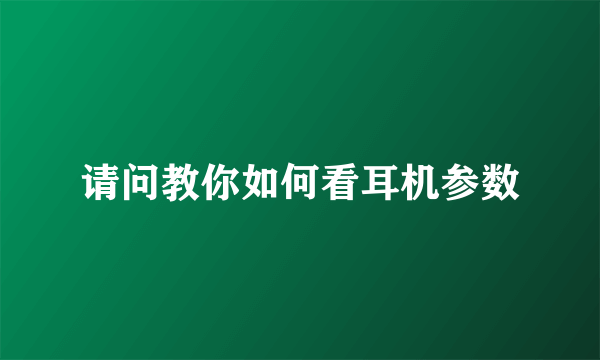 请问教你如何看耳机参数