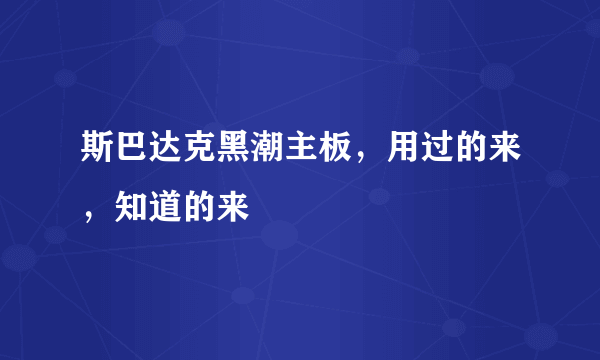 斯巴达克黑潮主板，用过的来，知道的来