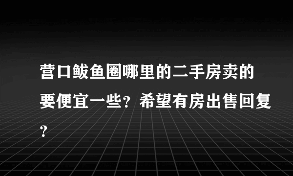 营口鲅鱼圈哪里的二手房卖的要便宜一些？希望有房出售回复？