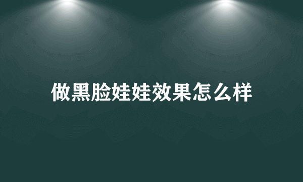 做黑脸娃娃效果怎么样