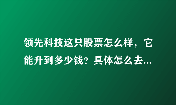 领先科技这只股票怎么样，它能升到多少钱？具体怎么去操作呢？