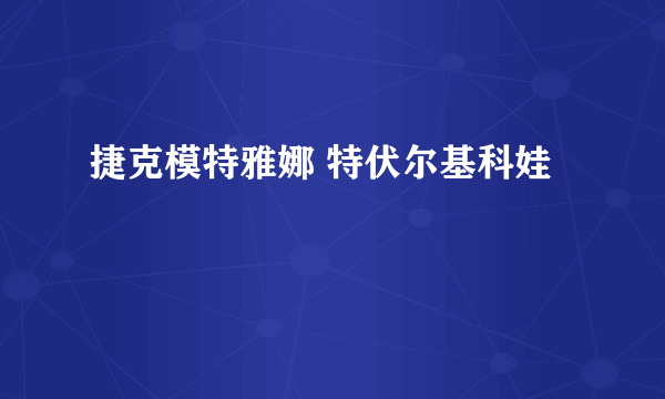 捷克模特雅娜 特伏尔基科娃