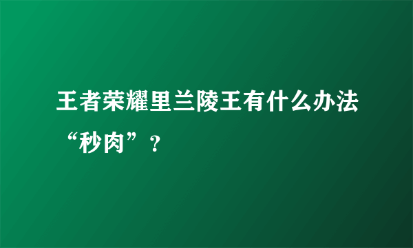 王者荣耀里兰陵王有什么办法“秒肉”？