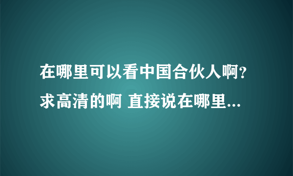 在哪里可以看中国合伙人啊？求高清的啊 直接说在哪里可以看 或者发链接