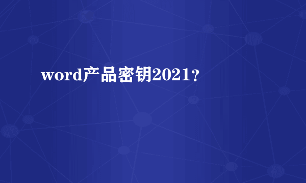 word产品密钥2021？