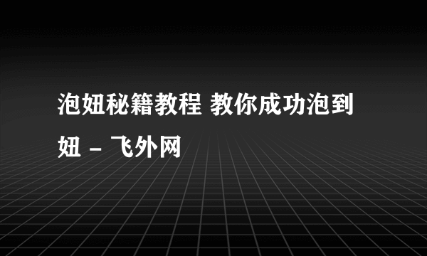 泡妞秘籍教程 教你成功泡到妞 - 飞外网