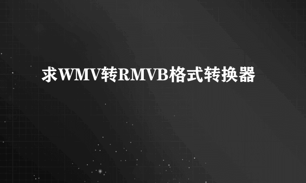 求WMV转RMVB格式转换器