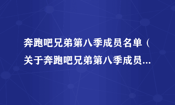 奔跑吧兄弟第八季成员名单（关于奔跑吧兄弟第八季成员名单的简介）