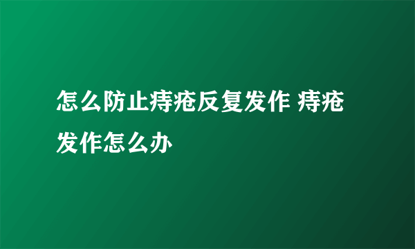 怎么防止痔疮反复发作 痔疮发作怎么办