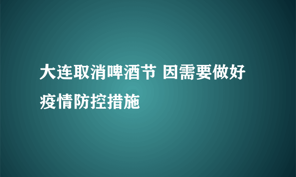 大连取消啤酒节 因需要做好疫情防控措施