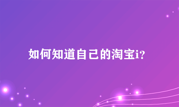 如何知道自己的淘宝i？