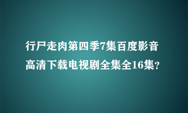 行尸走肉第四季7集百度影音高清下载电视剧全集全16集？